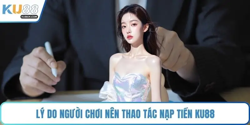 Lý do người chơi nên thao tác nạp tiền KU88