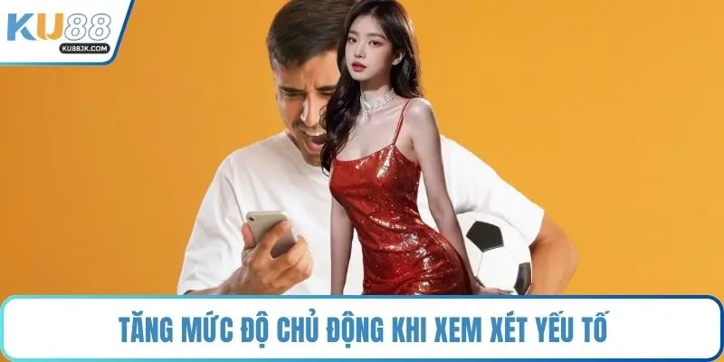 Tăng mức độ chủ động khi xem xét yếu tố