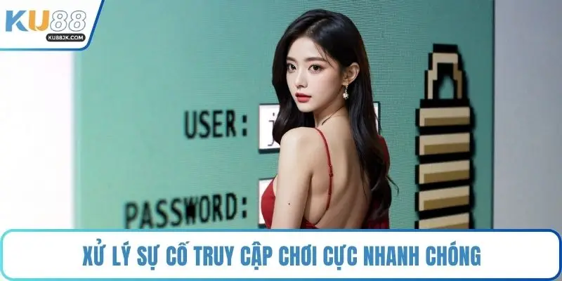 Xử lý sự cố truy cập chơi cực nhanh chóng