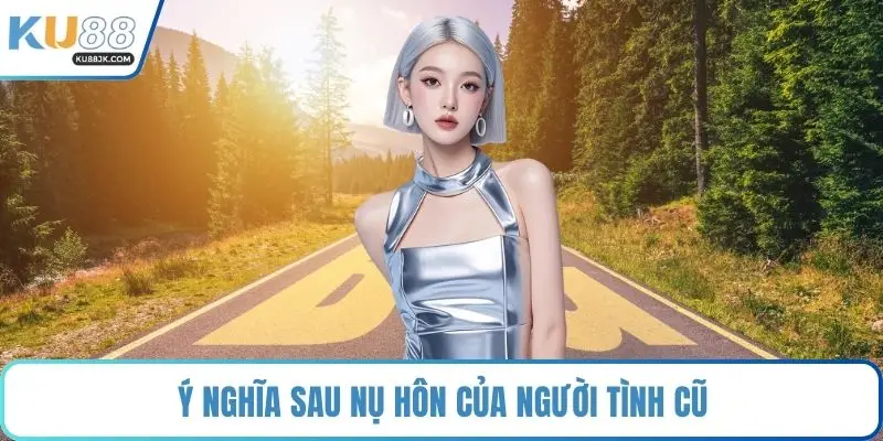 Ý nghĩa sau nụ hôn của người tình cũ